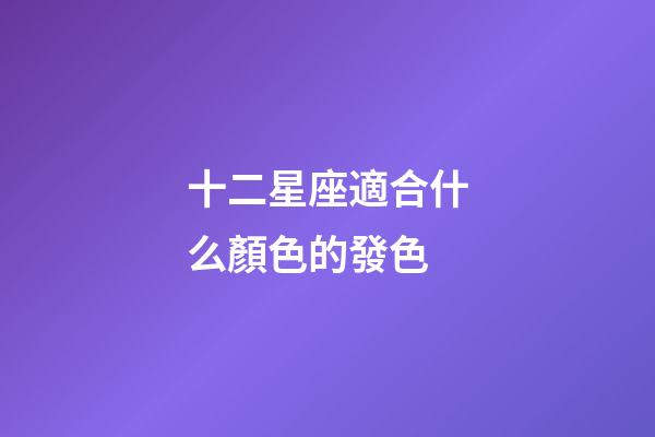 十二星座適合什么顏色的發色-第1張-星座運勢-玄機派