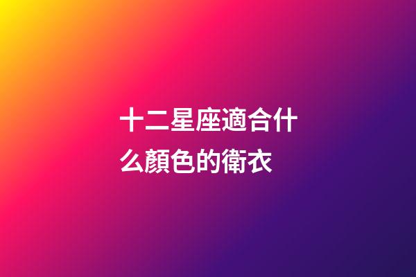 十二星座適合什么顏色的衛衣-第1張-星座運勢-玄機派