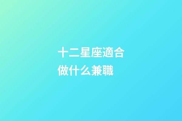 十二星座適合做什么兼職-第1張-星座運勢-玄機派