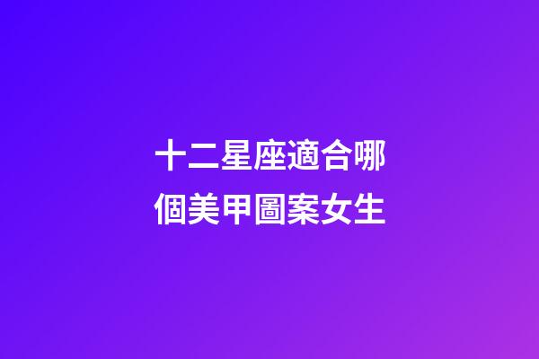 十二星座適合哪個美甲圖案女生-第1張-星座運勢-玄機派