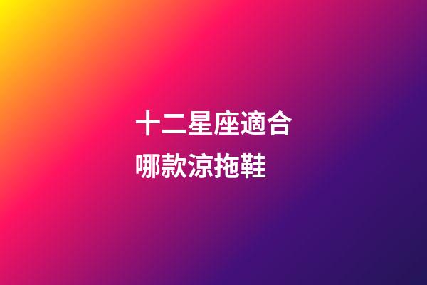 十二星座適合哪款涼拖鞋-第1張-星座運勢-玄機派