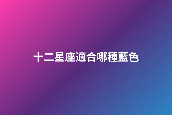 十二星座適合哪種藍色-第1張-星座運勢-玄機派