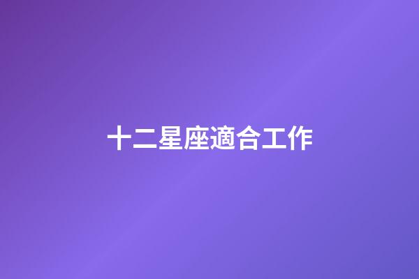 十二星座適合工作-第1張-星座運勢-玄機派