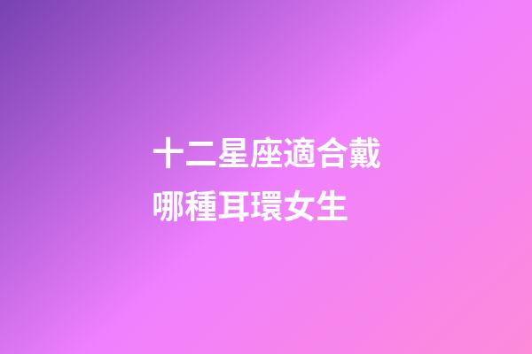 十二星座適合戴哪種耳環女生-第1張-星座運勢-玄機派