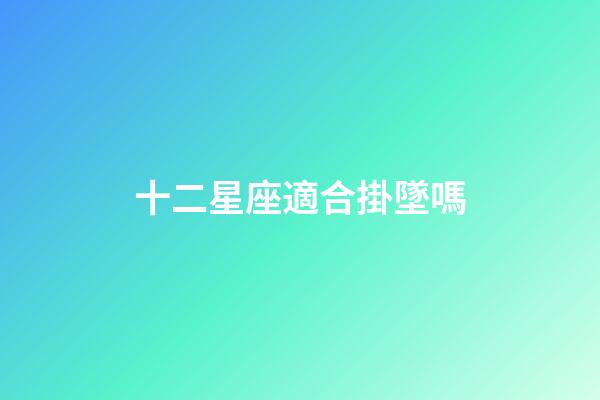 十二星座適合掛墜嗎-第1張-星座運(yùn)勢(shì)-玄機(jī)派