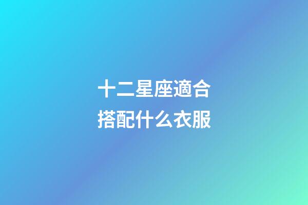 十二星座適合搭配什么衣服-第1張-星座運勢-玄機派