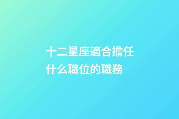 十二星座適合擔任什么職位的職務-第1張-星座運勢-玄機派