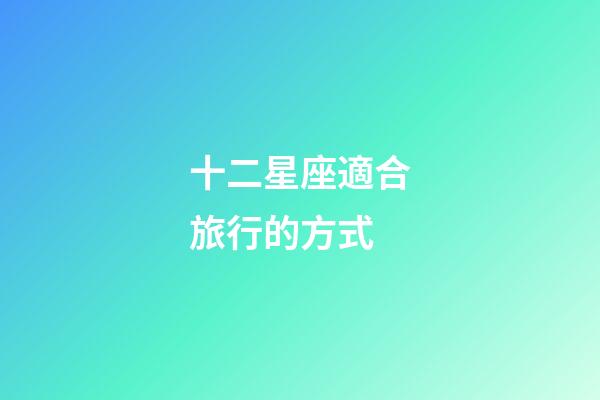 十二星座適合旅行的方式-第1張-星座運勢-玄機派