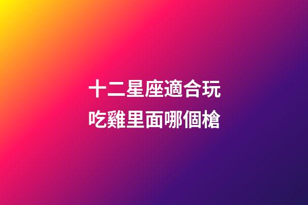 十二星座適合玩吃雞里面哪個槍-第1張-星座運勢-玄機派