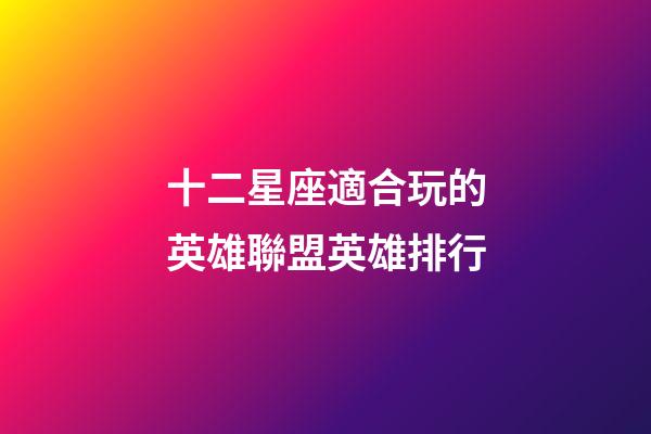 十二星座適合玩的英雄聯盟英雄排行-第1張-星座運勢-玄機派