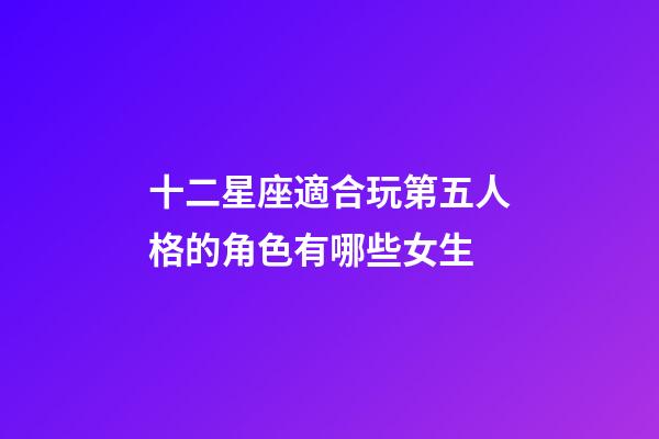十二星座適合玩第五人格的角色有哪些女生-第1張-星座運勢-玄機派