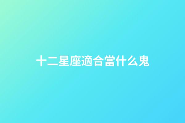 十二星座適合當什么鬼-第1張-星座運勢-玄機派