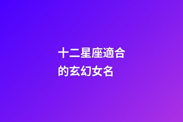 十二星座適合的玄幻女名-第1張-星座運勢-玄機派