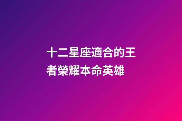 十二星座適合的王者榮耀本命英雄-第1張-星座運勢-玄機派