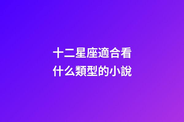 十二星座適合看什么類型的小說-第1張-星座運勢-玄機派