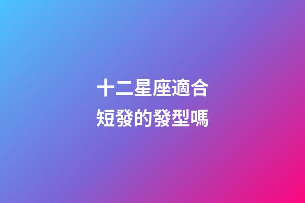 十二星座適合短發的發型嗎-第1張-星座運勢-玄機派