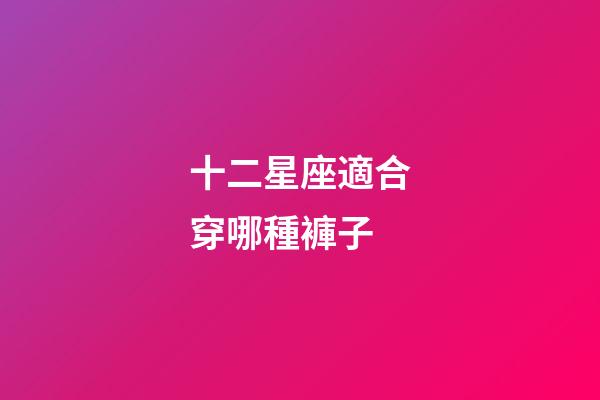 十二星座適合穿哪種褲子-第1張-星座運(yùn)勢-玄機(jī)派