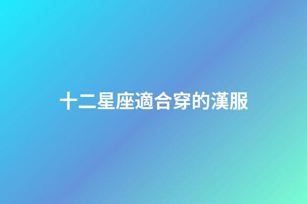 十二星座適合穿的漢服-第1張-星座運(yùn)勢(shì)-玄機(jī)派