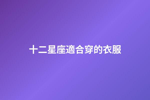 十二星座適合穿的衣服-第1張-星座運勢-玄機派