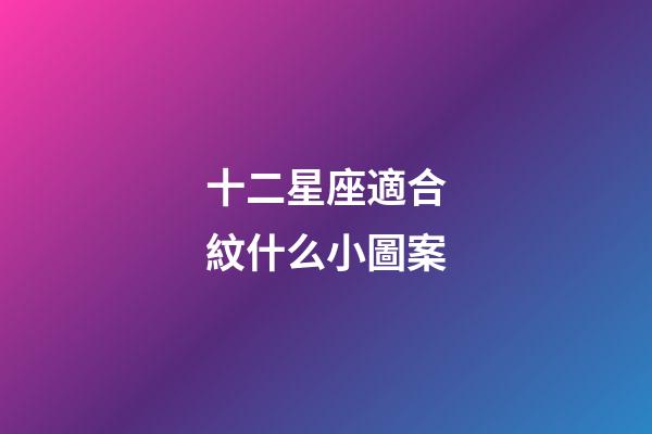 十二星座適合紋什么小圖案-第1張-星座運勢-玄機派
