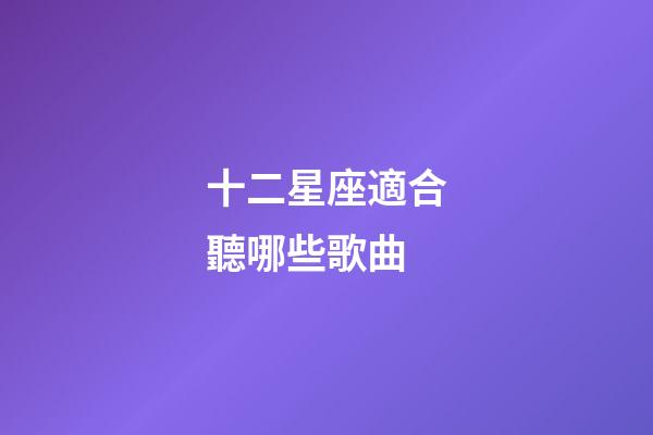 十二星座適合聽哪些歌曲-第1張-星座運勢-玄機派