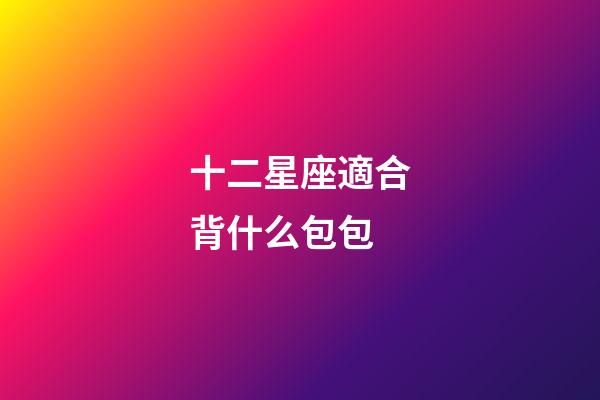 十二星座適合背什么包包-第1張-星座運勢-玄機派