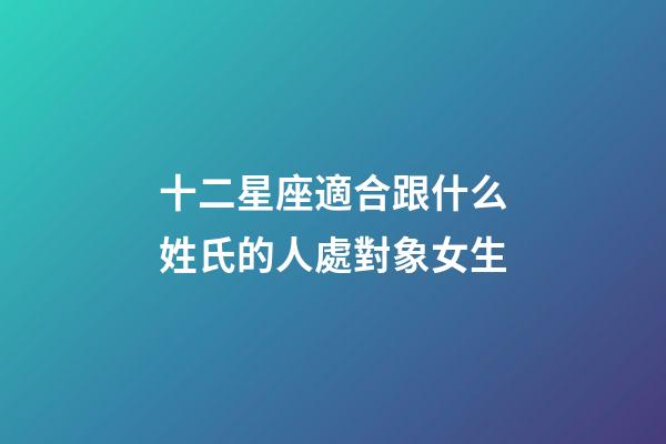 十二星座適合跟什么姓氏的人處對象女生-第1張-星座運勢-玄機派