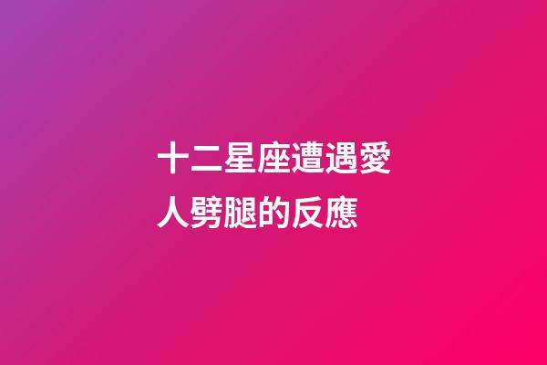 十二星座遭遇愛人劈腿的反應-第1張-星座運勢-玄機派
