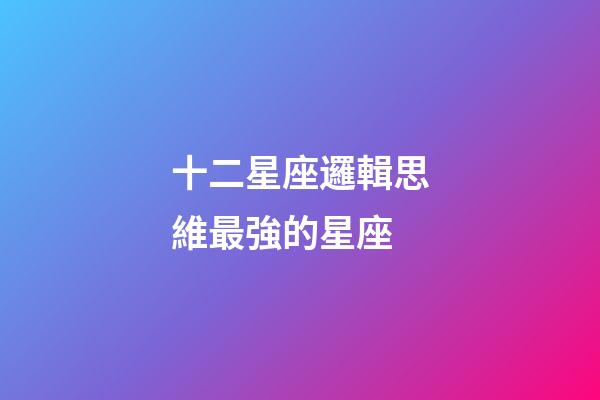 十二星座邏輯思維最強的星座-第1張-星座運勢-玄機派