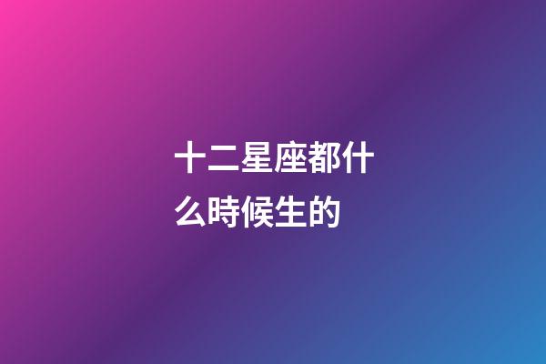 十二星座都什么時候生的-第1張-星座運勢-玄機派