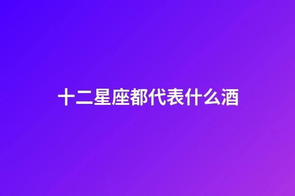 十二星座都代表什么酒