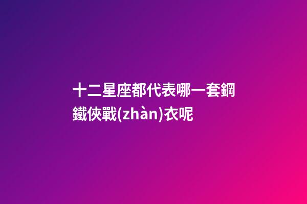 十二星座都代表哪一套鋼鐵俠戰(zhàn)衣呢-第1張-星座運(yùn)勢(shì)-玄機(jī)派