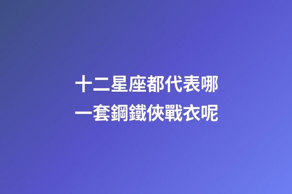 十二星座都代表哪一套鋼鐵俠戰衣呢