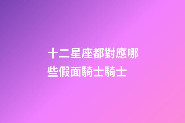 十二星座都對應哪些假面騎士騎士-第1張-星座運勢-玄機派