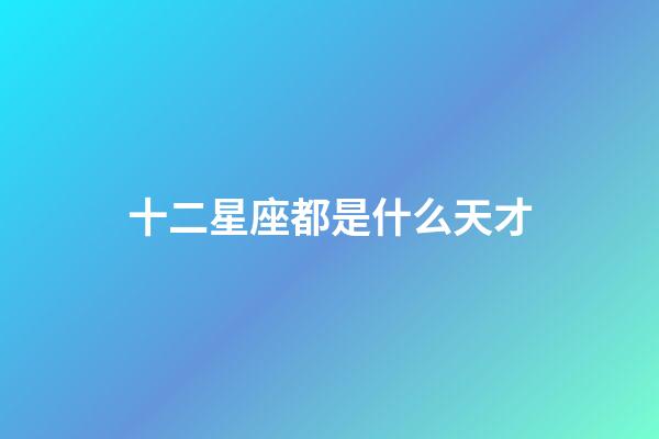 十二星座都是什么天才-第1張-星座運勢-玄機派