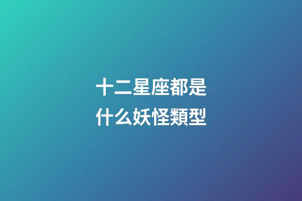 十二星座都是什么妖怪類型