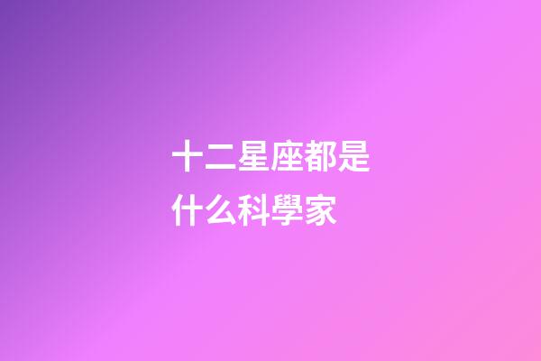 十二星座都是什么科學家-第1張-星座運勢-玄機派