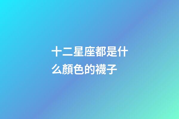 十二星座都是什么顏色的襪子