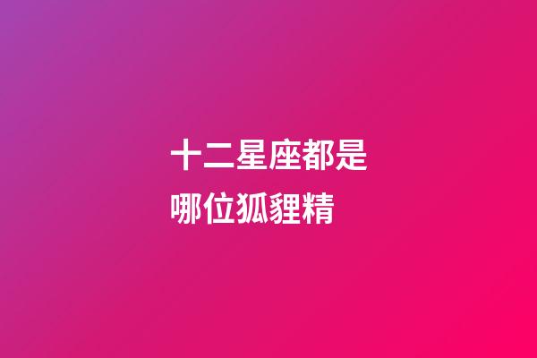 十二星座都是哪位狐貍精
