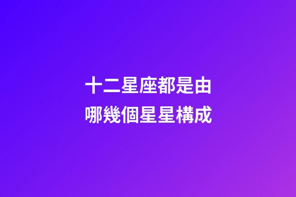 十二星座都是由哪幾個星星構成-第1張-星座運勢-玄機派