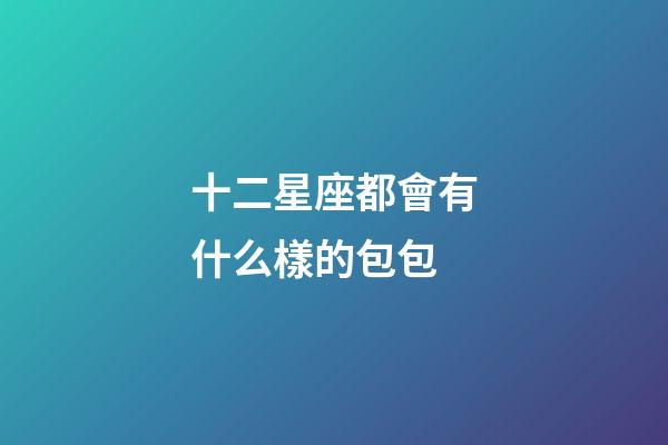 十二星座都會有什么樣的包包-第1張-星座運勢-玄機派