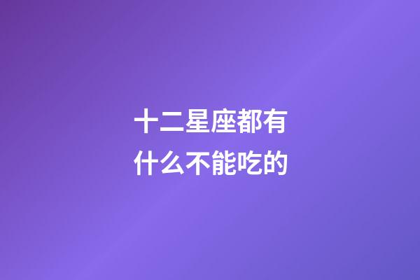 十二星座都有什么不能吃的-第1張-星座運勢-玄機派