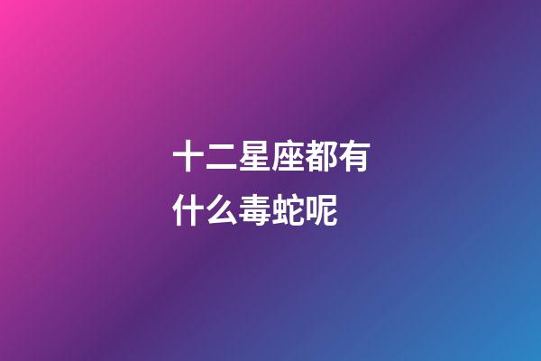十二星座都有什么毒蛇呢