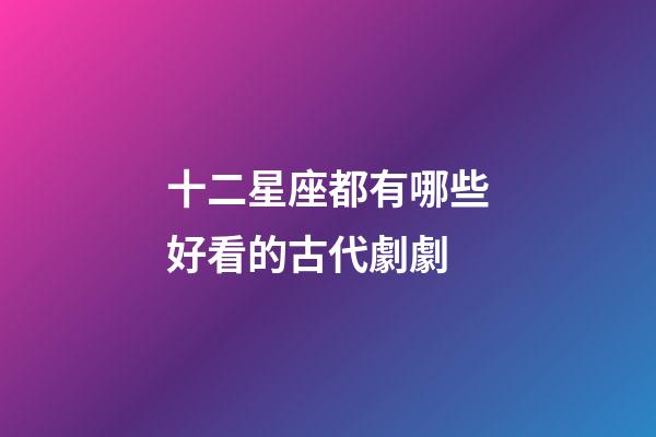 十二星座都有哪些好看的古代劇劇-第1張-星座運勢-玄機派