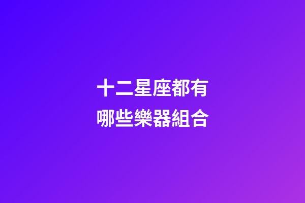 十二星座都有哪些樂器組合-第1張-星座運勢-玄機派