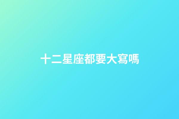 十二星座都要大寫嗎