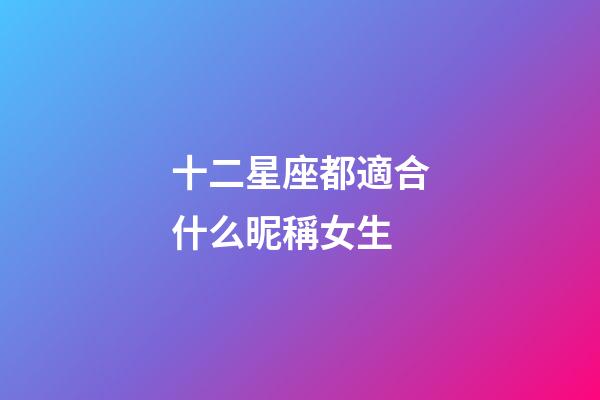 十二星座都適合什么昵稱女生-第1張-星座運勢-玄機派