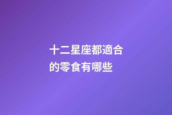 十二星座都適合的零食有哪些-第1張-星座運(yùn)勢-玄機(jī)派