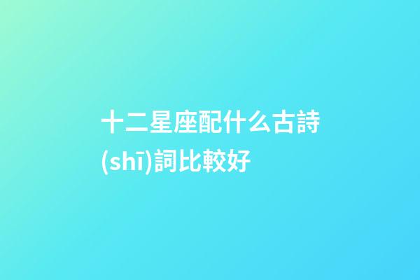 十二星座配什么古詩(shī)詞比較好
