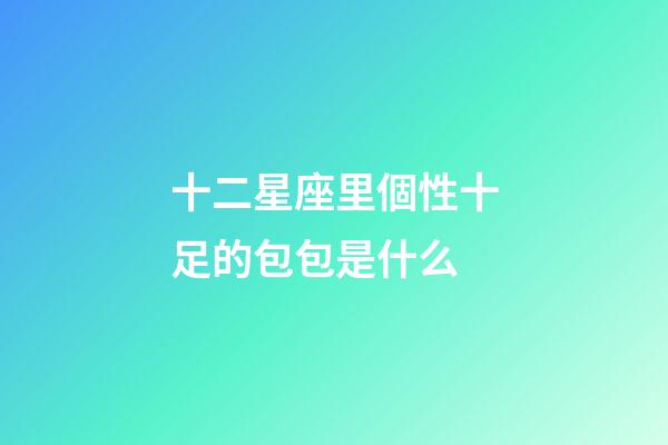 十二星座里個性十足的包包是什么-第1張-星座運勢-玄機派